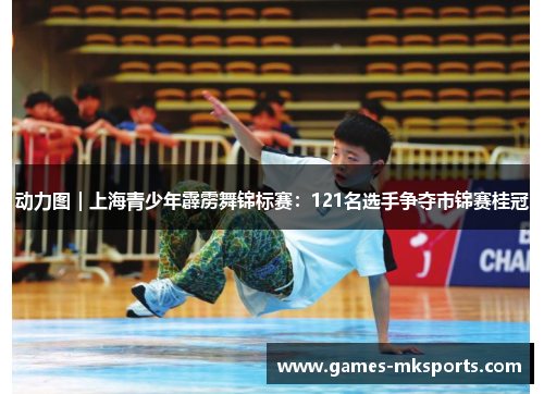 动力图｜上海青少年霹雳舞锦标赛：121名选手争夺市锦赛桂冠